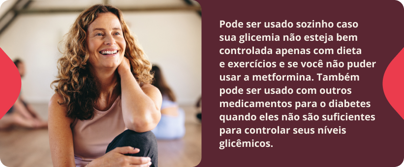 Pode ser usado sozinho caso sua glicemia não esteja bem controlada apenas com dieta e exercícios e se você não puder usar a metformina. Também pode ser usado com outros medicamentos para o diabetes quando eles não são suficientes para controlar seus níveis glicêmicos.