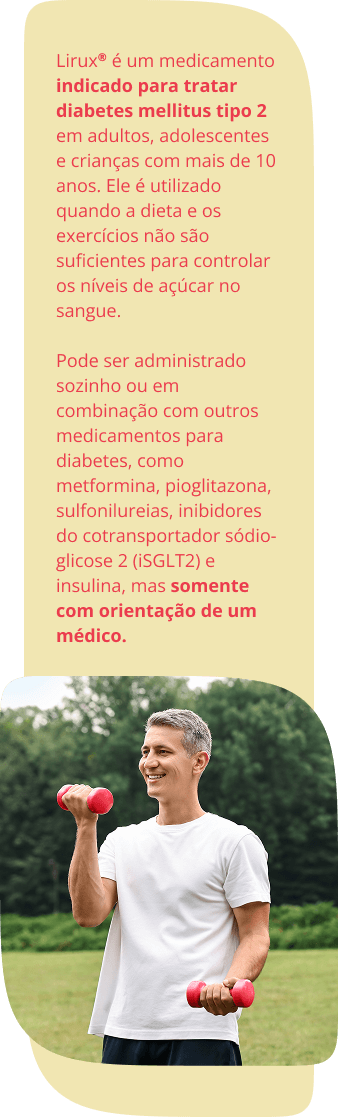 Lirux® é um medicamento indicado para tratar diabetes mellitus tipo 2 em adultos, adolescentes e crianças com mais de 10 anos. Ele é utilizado quando a dieta e os exercícios não são suficientes para controlar os níveis de açúcar no sangue. Pode ser administrado sozinho ou em combinação com outros medicamentos para diabetes, como metformina, pioglitazona, sulfonilureias, inibidores do cotransportador sódio-glicose 2 (iSGLT2) e insulina, mas somente com orientação de um médico.